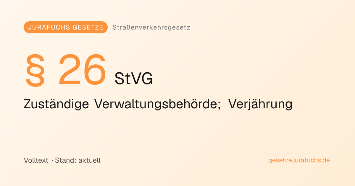 § 26 StVG — Zuständige Verwaltungsbehörde; Verjährung | Jurafuchs Gesetze